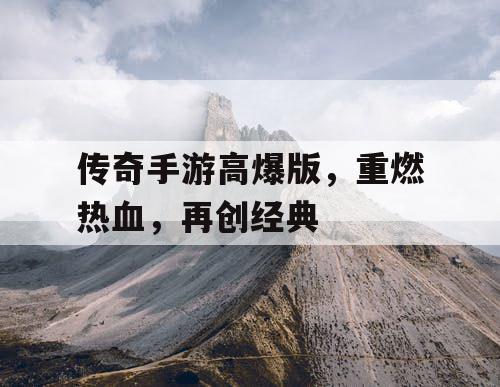 传奇手游高爆版,重燃热血,再创经典 传奇手游高爆版,重燃热血,再创经典