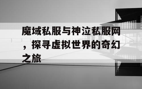 魔域私服与神泣私服网,探寻虚拟世界的奇幻之旅 魔域私服与神泣私服网,探寻虚拟世界的奇幻之旅