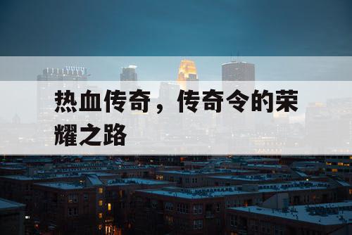 热血传奇，传奇令的荣耀之路