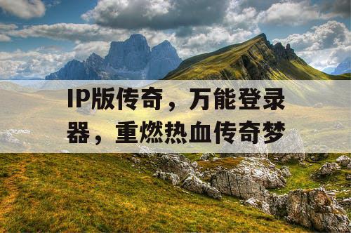 IP版传奇，万能登录器，重燃热血传奇梦