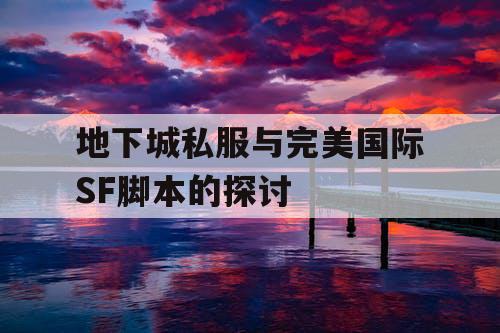 地下城私服与完美国际SF脚本的探讨