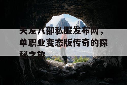天龙八部私服发布网,单职业变态版传奇的探秘之旅 天龙八部私服发布网,单职业变态版传奇的探秘之旅