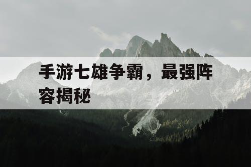 手游七雄争霸，最强阵容揭秘