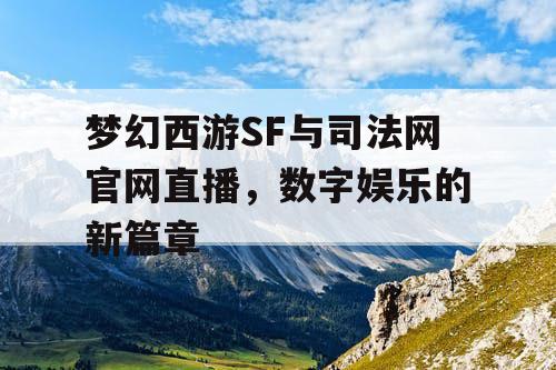 梦幻西游SF与司法网官网直播，数字娱乐的新篇章