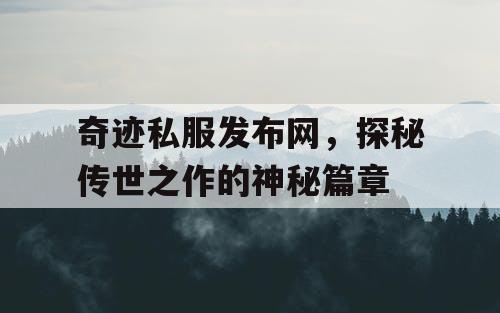 奇迹私服发布网，探秘传世之作的神秘篇章
