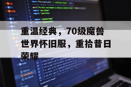 重温经典，70级魔兽世界怀旧服，重拾昔日荣耀