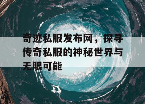 奇迹私服发布网，探寻传奇私服的神秘世界与无限可能