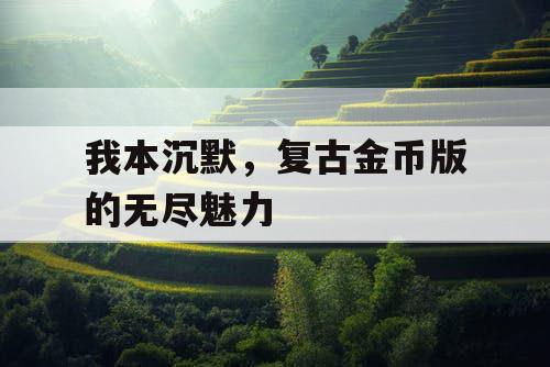 我本沉默，复古金币版的无尽魅力