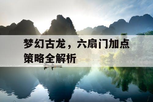 梦幻古龙，六扇门加点策略全解析