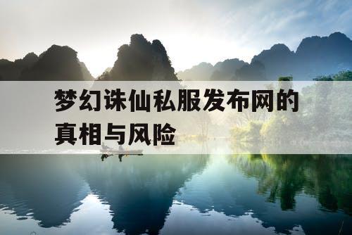 梦幻诛仙私服发布网的真相与风险