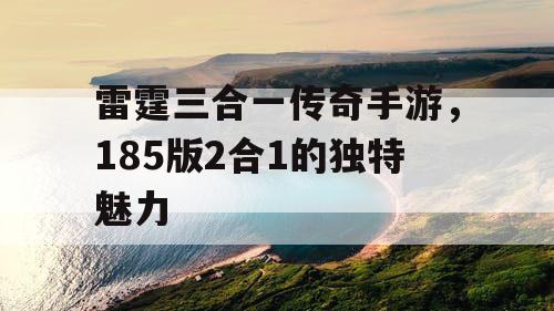雷霆三合一传奇手游，185版2合1的独特魅力