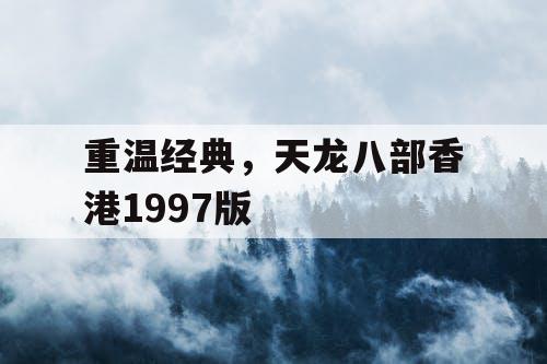 重温经典，天龙八部香港1997版