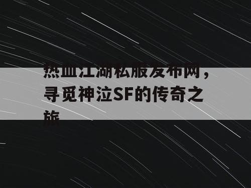热血江湖私服发布网，寻觅神泣SF的传奇之旅