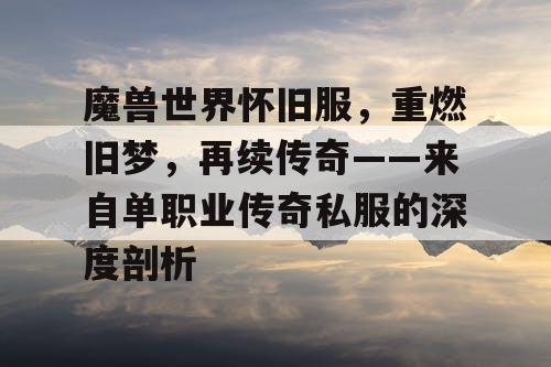 魔兽世界怀旧服，重燃旧梦，再续传奇——来自单职业传奇私服的深度剖析