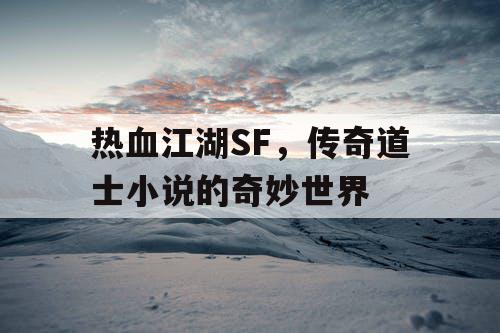 热血江湖SF，传奇道士小说的奇妙世界