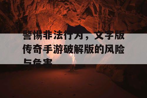 警惕非法行为，文字版传奇手游破解版的风险与危害