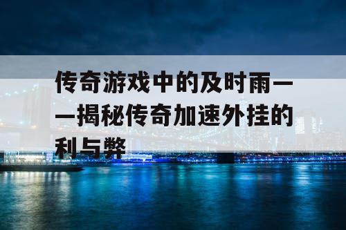 传奇游戏中的及时雨——揭秘传奇加速外挂的利与弊