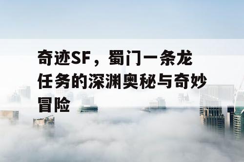 奇迹SF，蜀门一条龙任务的深渊奥秘与奇妙冒险