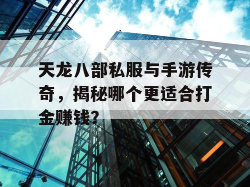 天龙八部私服与手游传奇，揭秘哪个更适合打金赚钱？