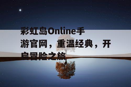 彩虹岛Online手游官网，重温经典，开启冒险之旅