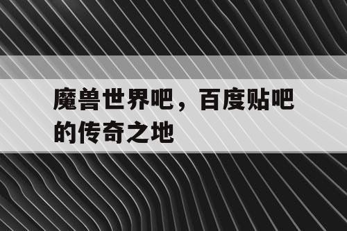 魔兽世界吧，百度贴吧的传奇之地