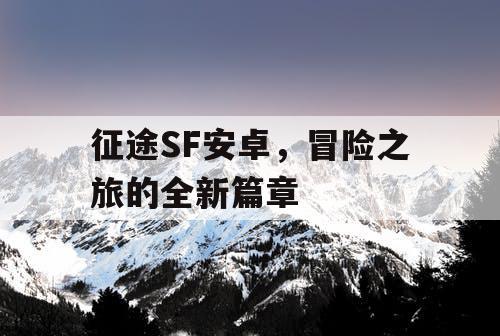 征途SF安卓，冒险之旅的全新篇章