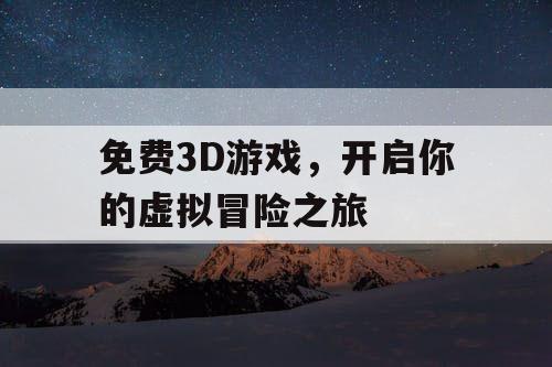 免费3D游戏，开启你的虚拟冒险之旅