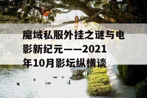 魔域私服外挂之谜与电影新纪元——2021年10月影坛纵横谈