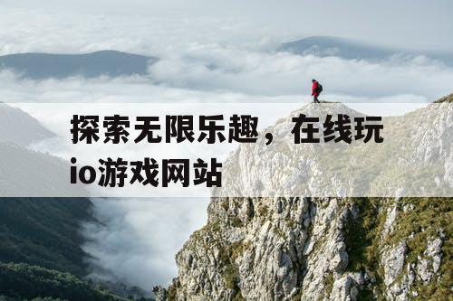 探索无限乐趣，在线玩io游戏网站