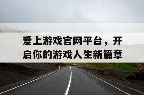 爱上游戏官网平台，开启你的游戏人生新篇章