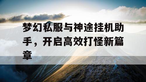 梦幻私服与神途挂机助手，开启高效打怪新篇章