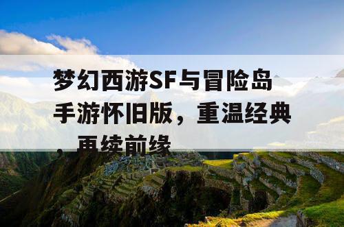 梦幻西游SF与冒险岛手游怀旧版，重温经典，再续前缘