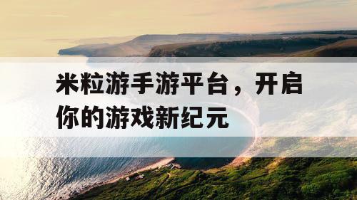 米粒游手游平台，开启你的游戏新纪元