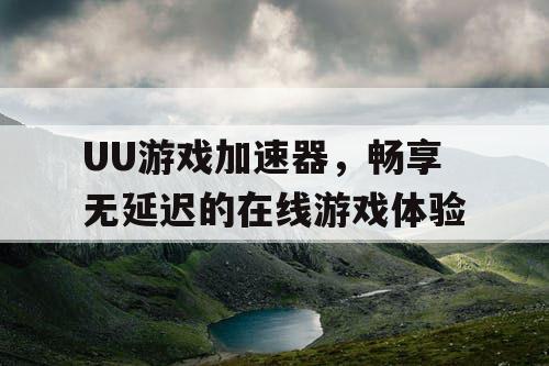 UU游戏加速器，畅享无延迟的在线游戏体验