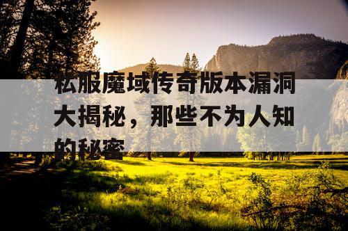 私服魔域传奇版本漏洞大揭秘，那些不为人知的秘密