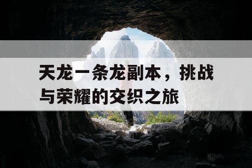 天龙一条龙副本，挑战与荣耀的交织之旅