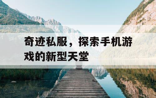 奇迹私服，探索手机游戏的新型天堂