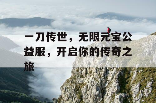 一刀传世，无限元宝公益服，开启你的传奇之旅