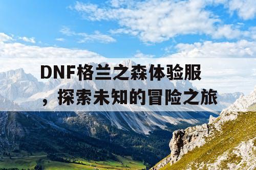 DNF格兰之森体验服，探索未知的冒险之旅