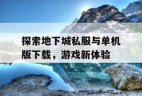 探索地下城私服与单机版下载，游戏新体验