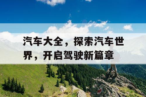 汽车大全，探索汽车世界，开启驾驶新篇章