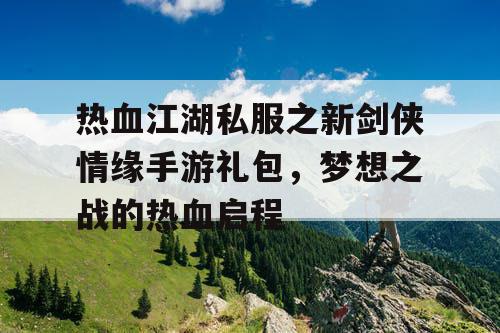 热血江湖私服之新剑侠情缘手游礼包，梦想之战的热血启程