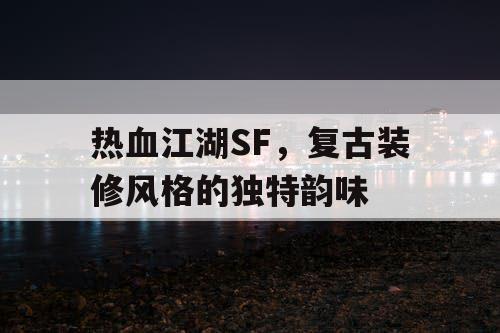 热血江湖SF，复古装修风格的独特韵味