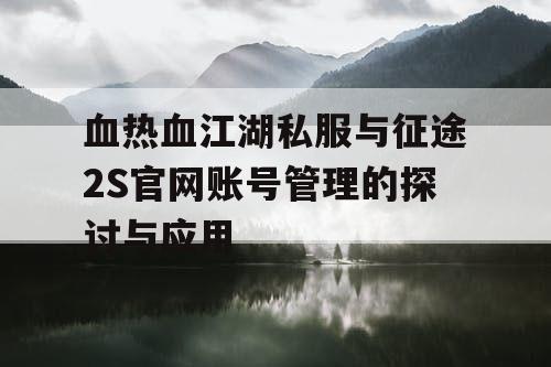 血热血江湖私服与征途2S官网账号管理的探讨与应用