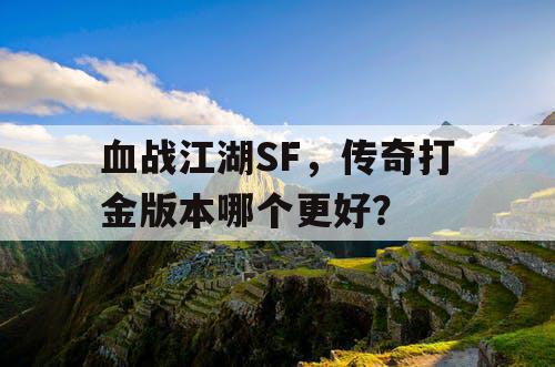 血战江湖SF，传奇打金版本哪个更好？