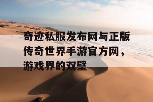 奇迹私服发布网与正版传奇世界手游官方网，游戏界的双璧