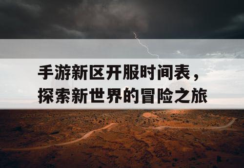手游新区开服时间表，探索新世界的冒险之旅