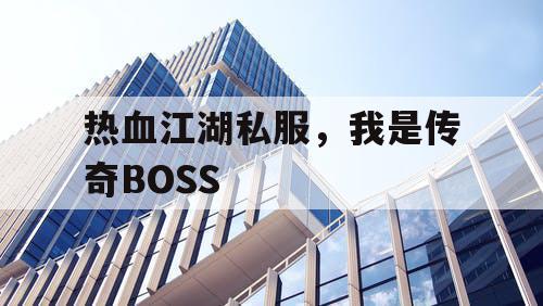热血江湖私服，我是传奇BOSS