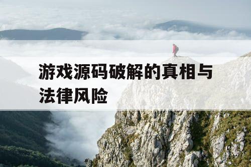 游戏源码破解的真相与法律风险