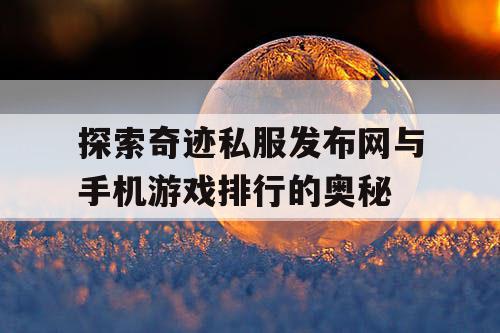探索奇迹私服发布网与手机游戏排行的奥秘